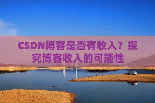 CSDN博客是否有收入?探究博客收入的可能性